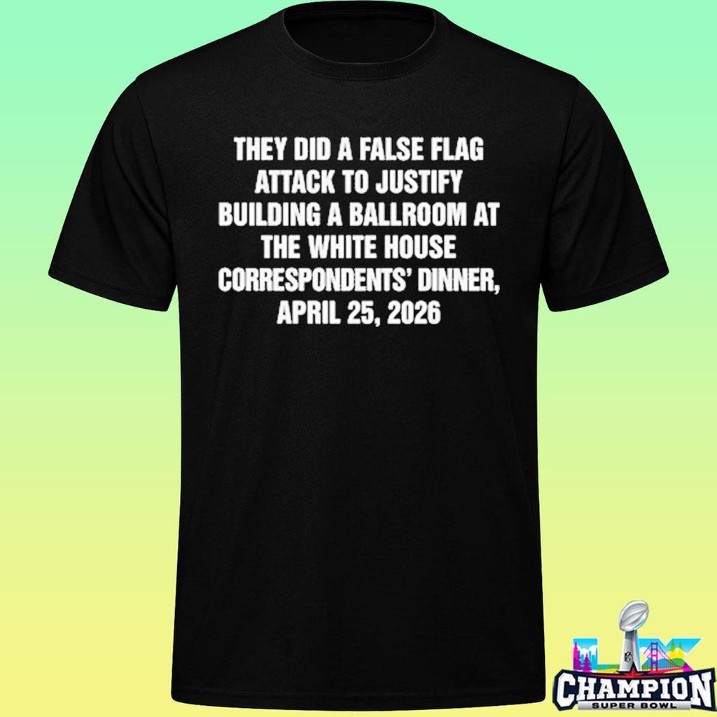 They Did A False Flag Attack In Order To Justify Building A Ballroom At The White House Correspondents’ Dinner April 25 2026 Shirt
