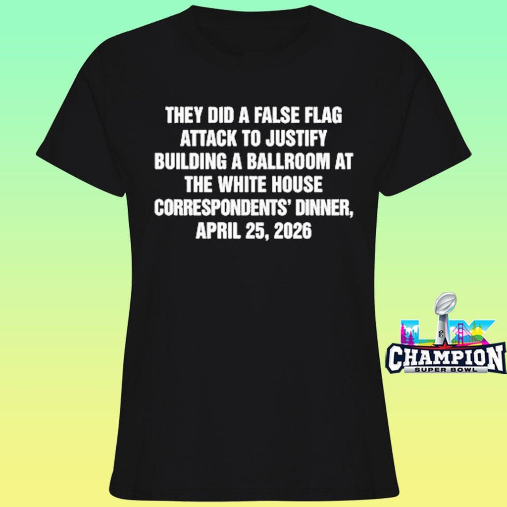 They Did A False Flag Attack In Order To Justify Building A Ballroom At The White House Correspondents’ Dinner April 25 2026 Shirt
