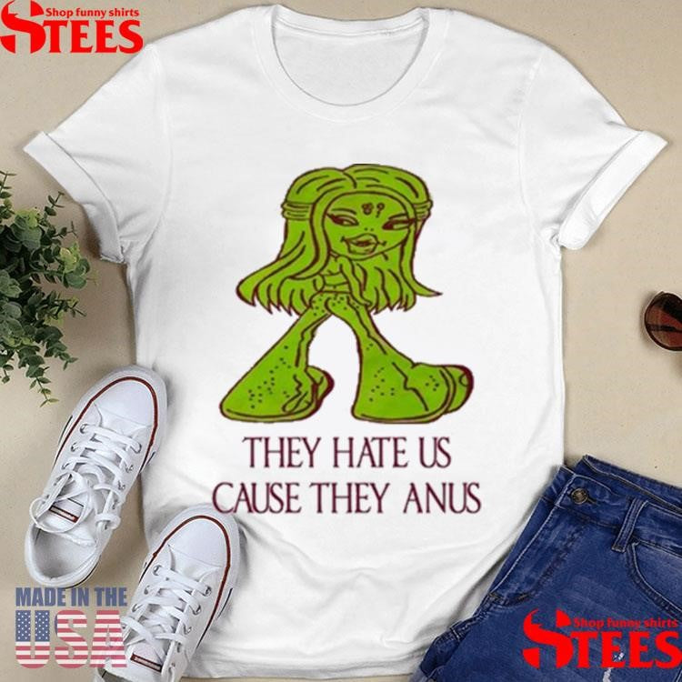 They Hate Us Cause They Anus T-shirt