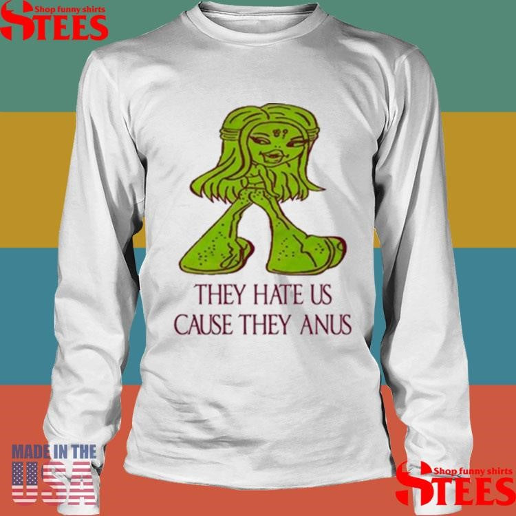 They Hate Us Cause They Anus T-shirt