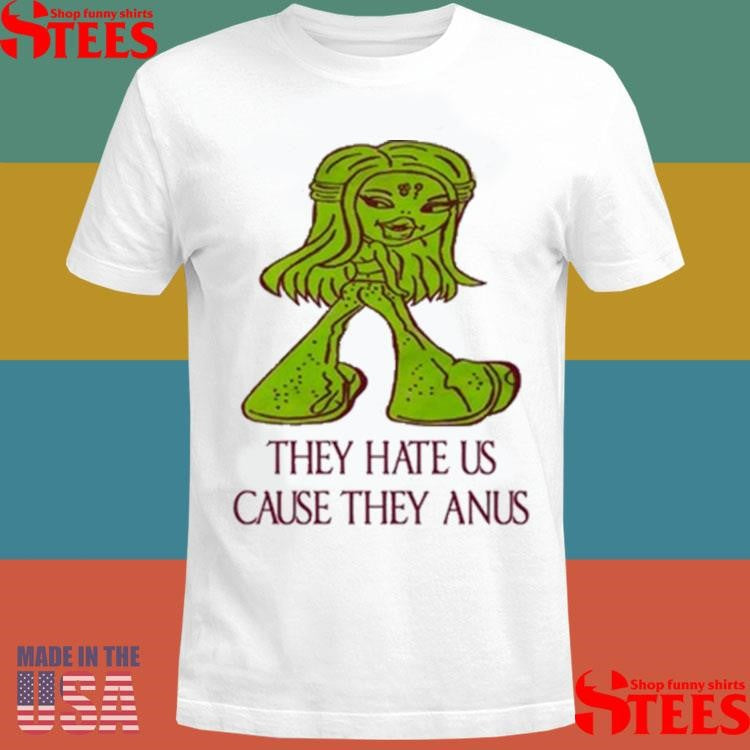 They Hate Us Cause They Anus T-shirt