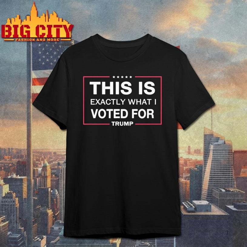 This Is Exactly What I Voted For Trump Shirt
