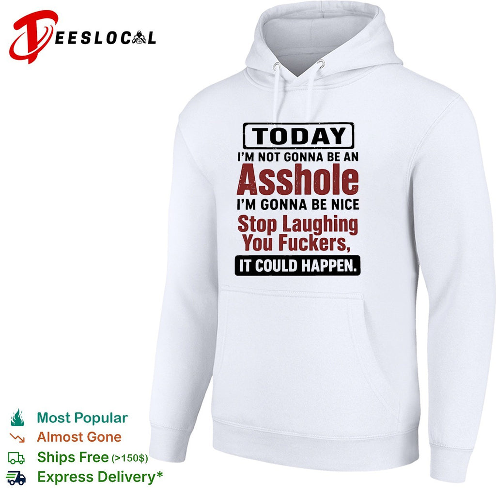 Today I’m not gonna be an asshole i’m gonna be nice stop laughing you fuckers it could happen shirt
