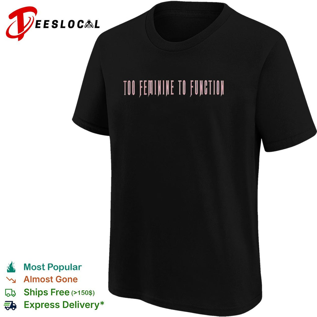 Too Feminine to Function Shirt