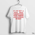 Top If Im Not A Real Man Than Why Does Your Husband Love Sucking My T-Shirts, Hoodie, Sweatshirt | CiraTrend.com