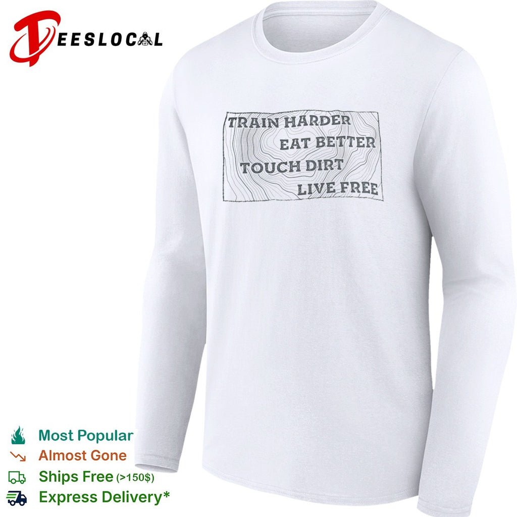 Train harder eat better touch dirt live free shirt