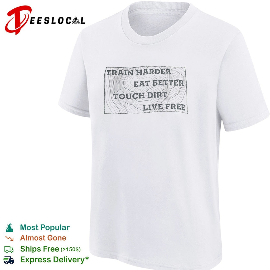 Train harder eat better touch dirt live free shirt