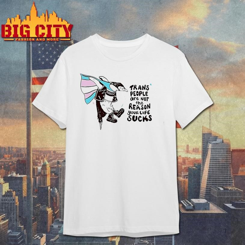 Trans People Are Not The Reason Your Life Sucks Shirt