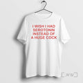 Trending I Wish I Had Serotonin Instead Of A Huge Cock Premium T Shirts Sweater Hoodie, Sweatshirt | CiraTrend.com