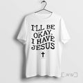 Trending Ill Be Okay I Have Jesus T-Shirts, Hoodie, Sweatshirt | CiraTrend.com