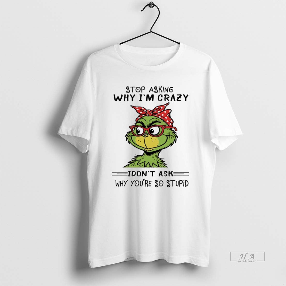 Trendy Grinch Stop Asking Why Im Crazy I Dont Ask Why Youre So Stupid White