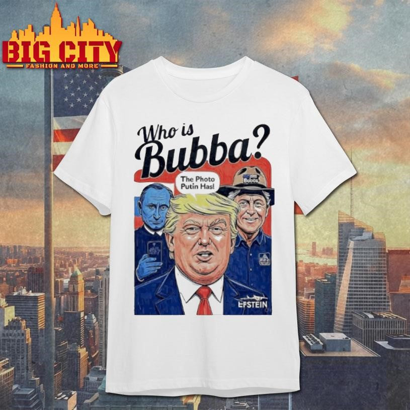 Trump Who Is Bubba The Photo Putin Has 2025Shirt
