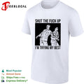 Two men shut the fuck up I’m trying my best shirt