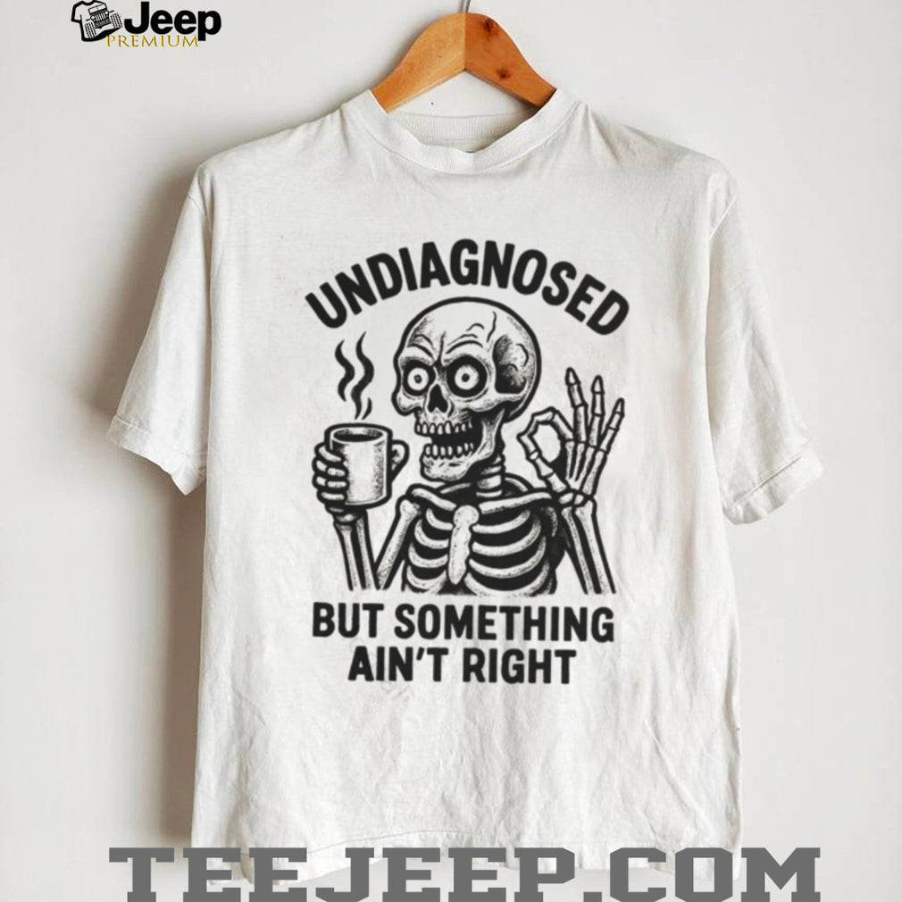 Undiagnosed But Something Ain’t Right Skeleton Drinking Coffee T Shirt