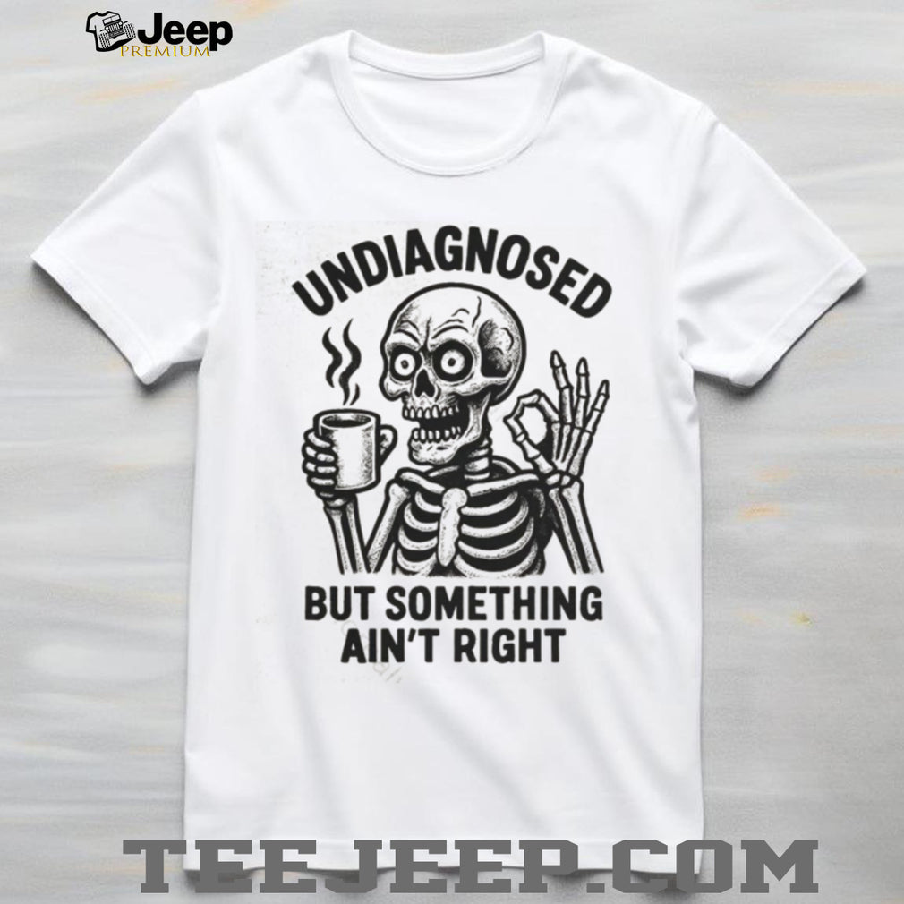 Undiagnosed But Something Ain’t Right Skeleton Drinking Coffee T Shirt