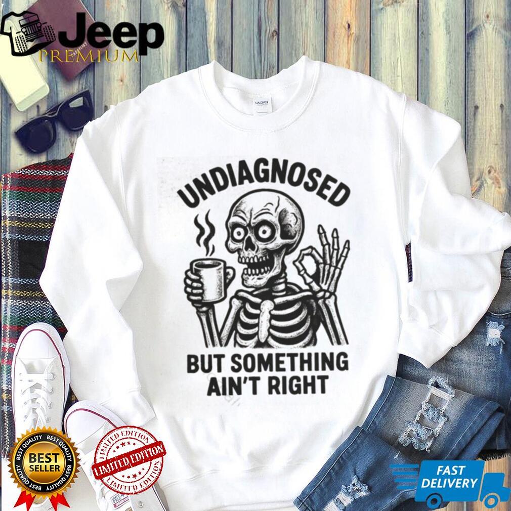 Undiagnosed But Something Ain’t Right Skeleton Drinking Coffee T Shirt