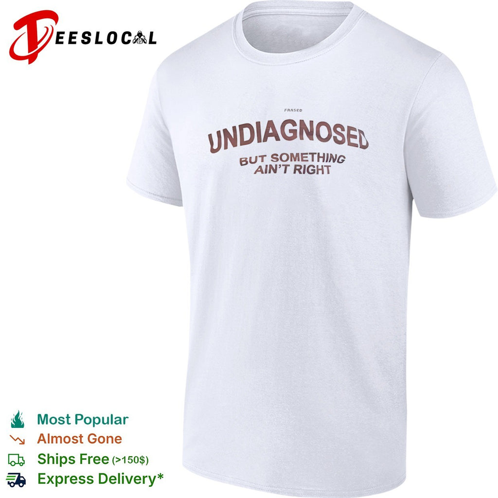 Undiagnosed but something ain right Frased shirt