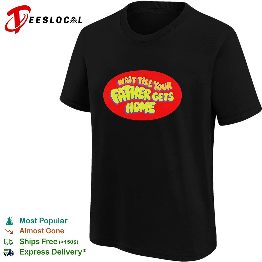 Wait till your father gets home shirt