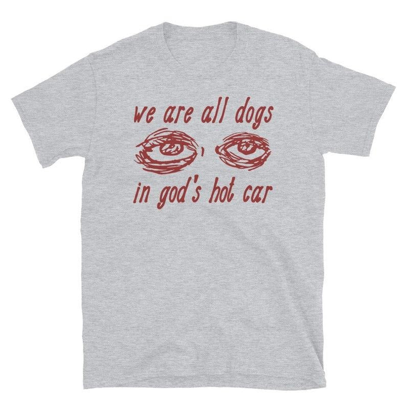 We Are All Dogs In God's Hot Car - Oddly Specific Meme  T-shirt, sweater and Hoodie Sweatshirt | CiraTrend.com