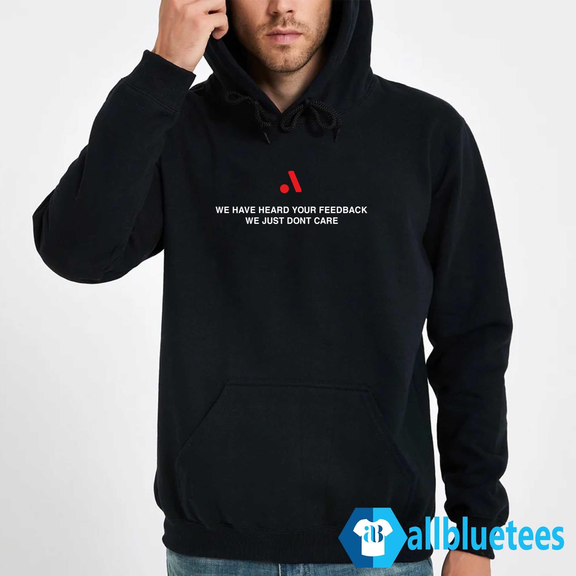 We Have Heard Your Feedback We Just Don’t Care Shirt