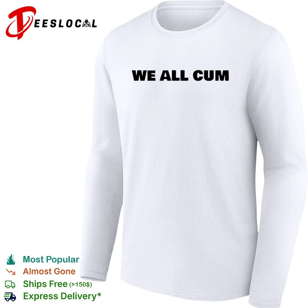 We all cum shirt