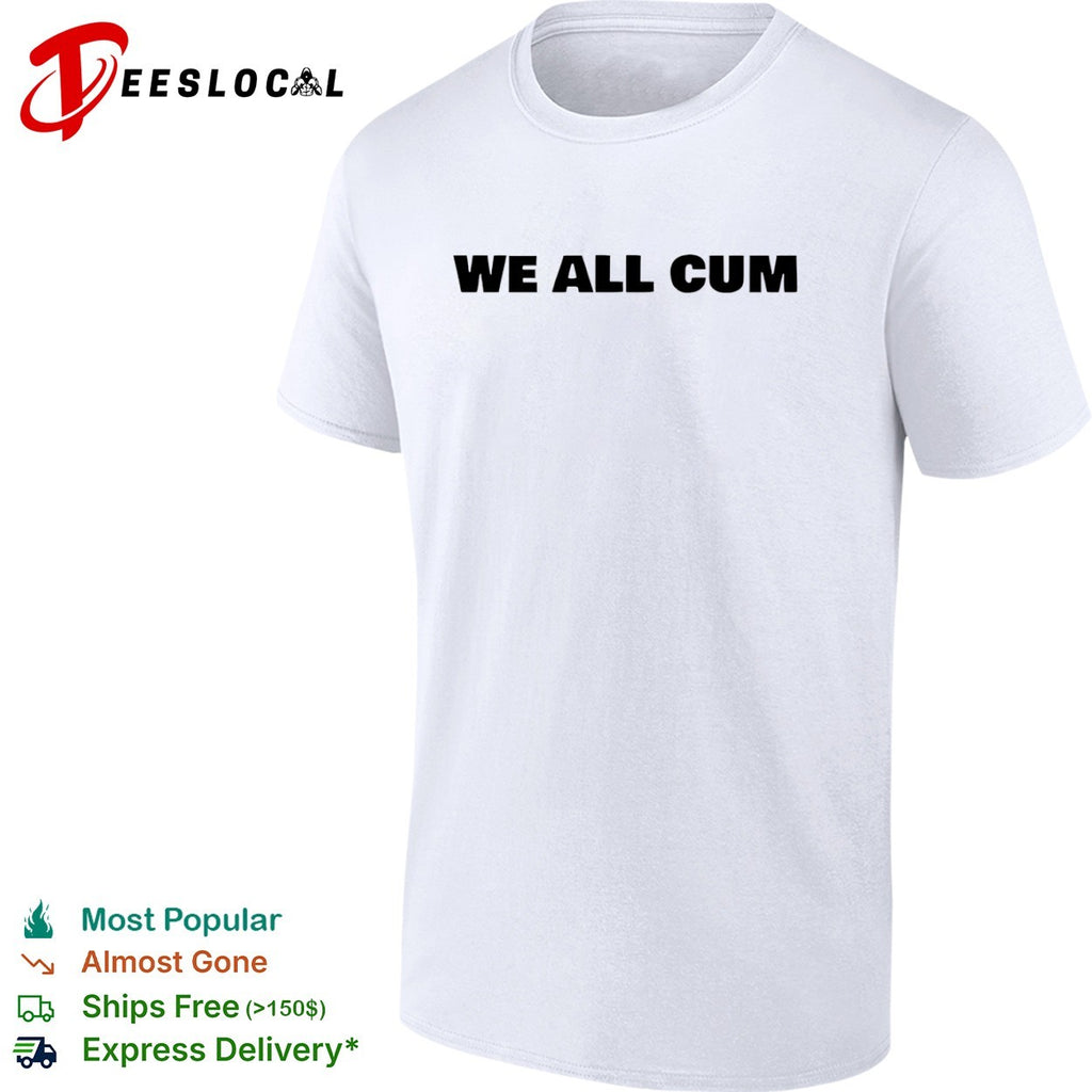 We all cum shirt