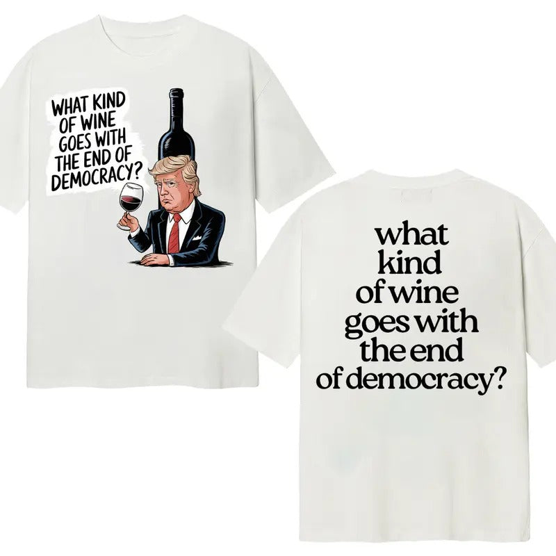 What Kind Of Wine Goes With The End Of Democracy? Unisex T-Shirt Double Sides Hoodie, Sweatshirt | CiraTrend.com