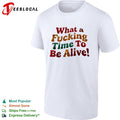 What a fucking time to be alive shirt