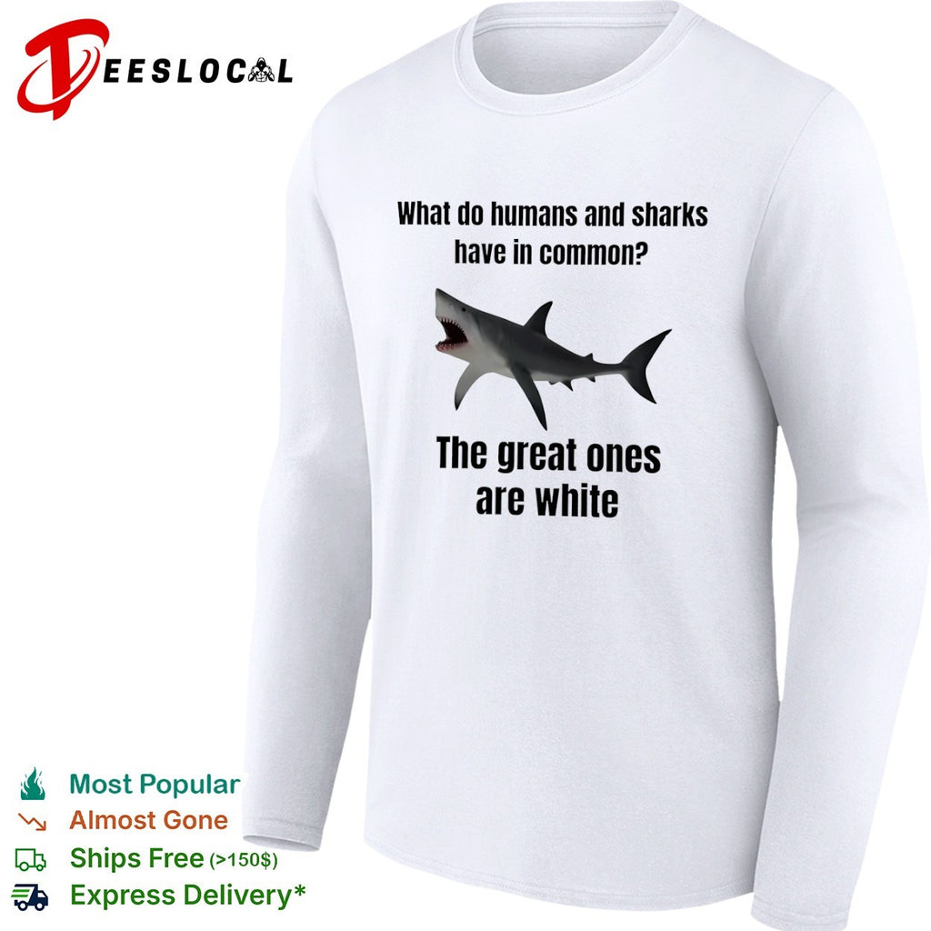 What do humans and sharks have is comon great ones are white shark shirt