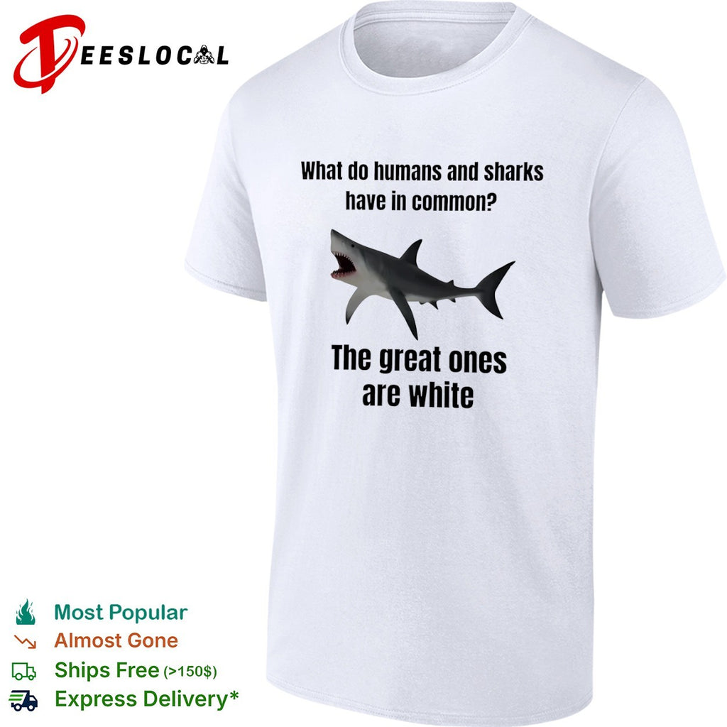 What do humans and sharks have is comon great ones are white shark shirt