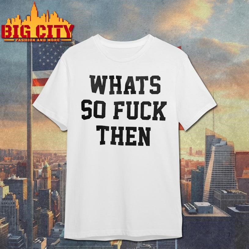 Whats So Fuck Then Shirt