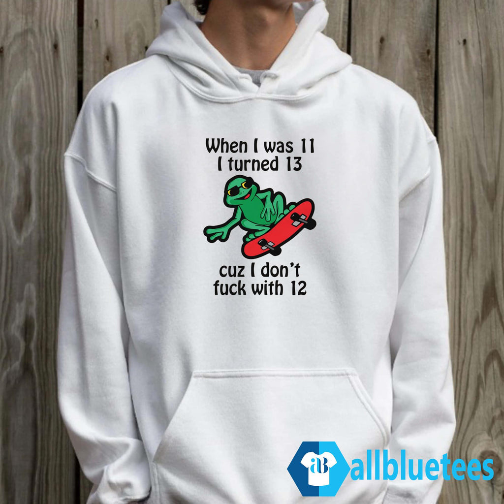 When I Was 11 I Turned 13 Cuz I Don’t Fuck With 12 Shirt