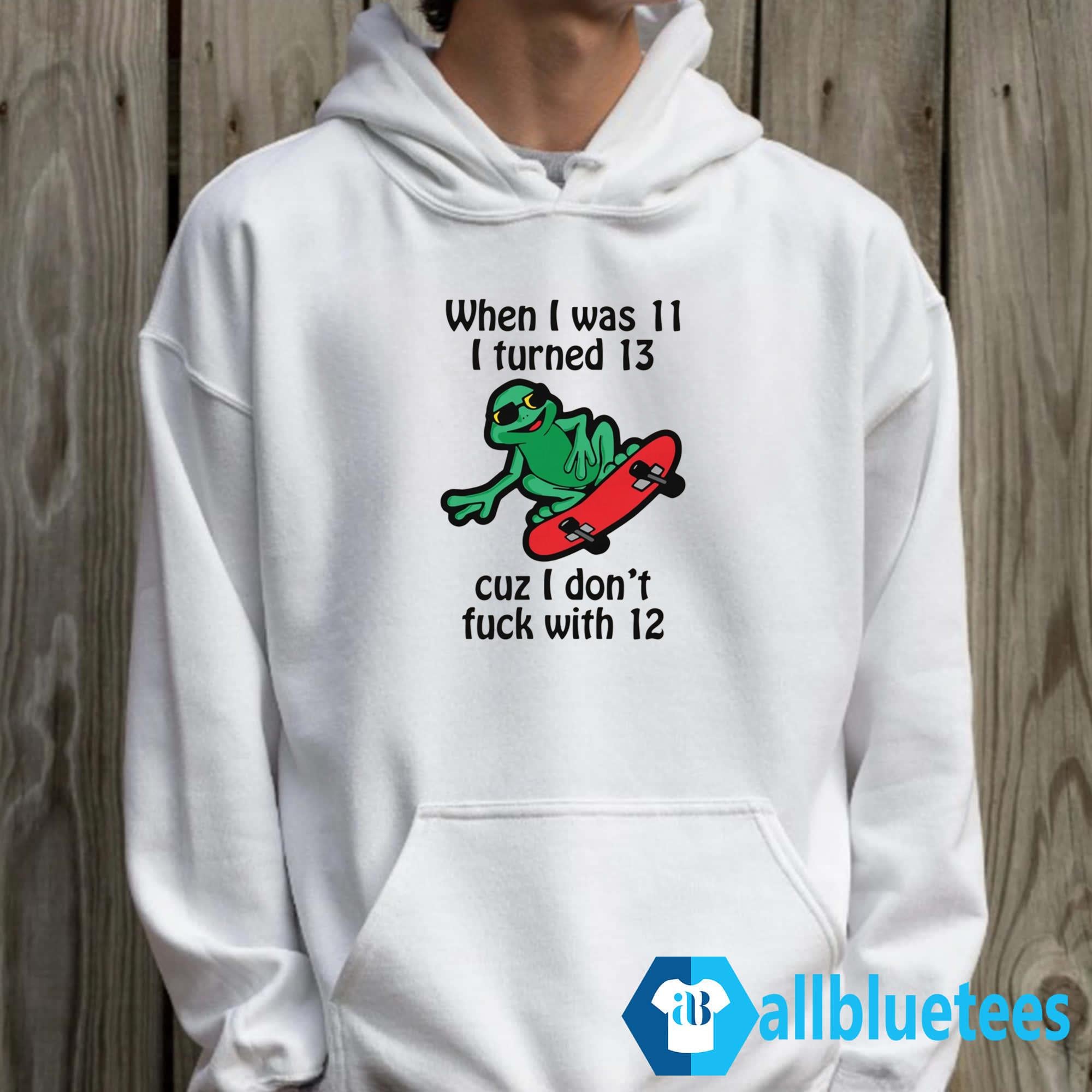 When I Was 11 I Turned 13 Cuz I Don’t Fuck With 12 Shirt