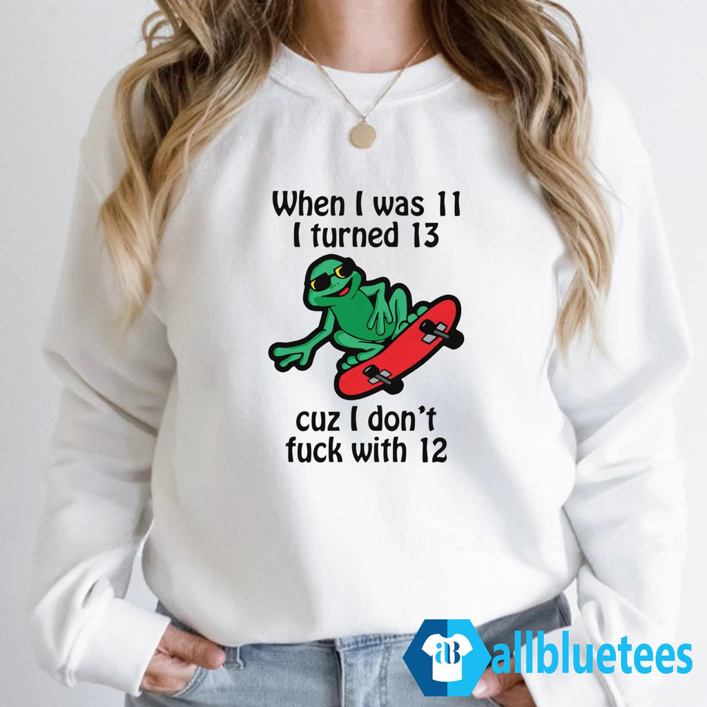 When I Was 11 I Turned 13 Cuz I Don’t Fuck With 12 Shirt