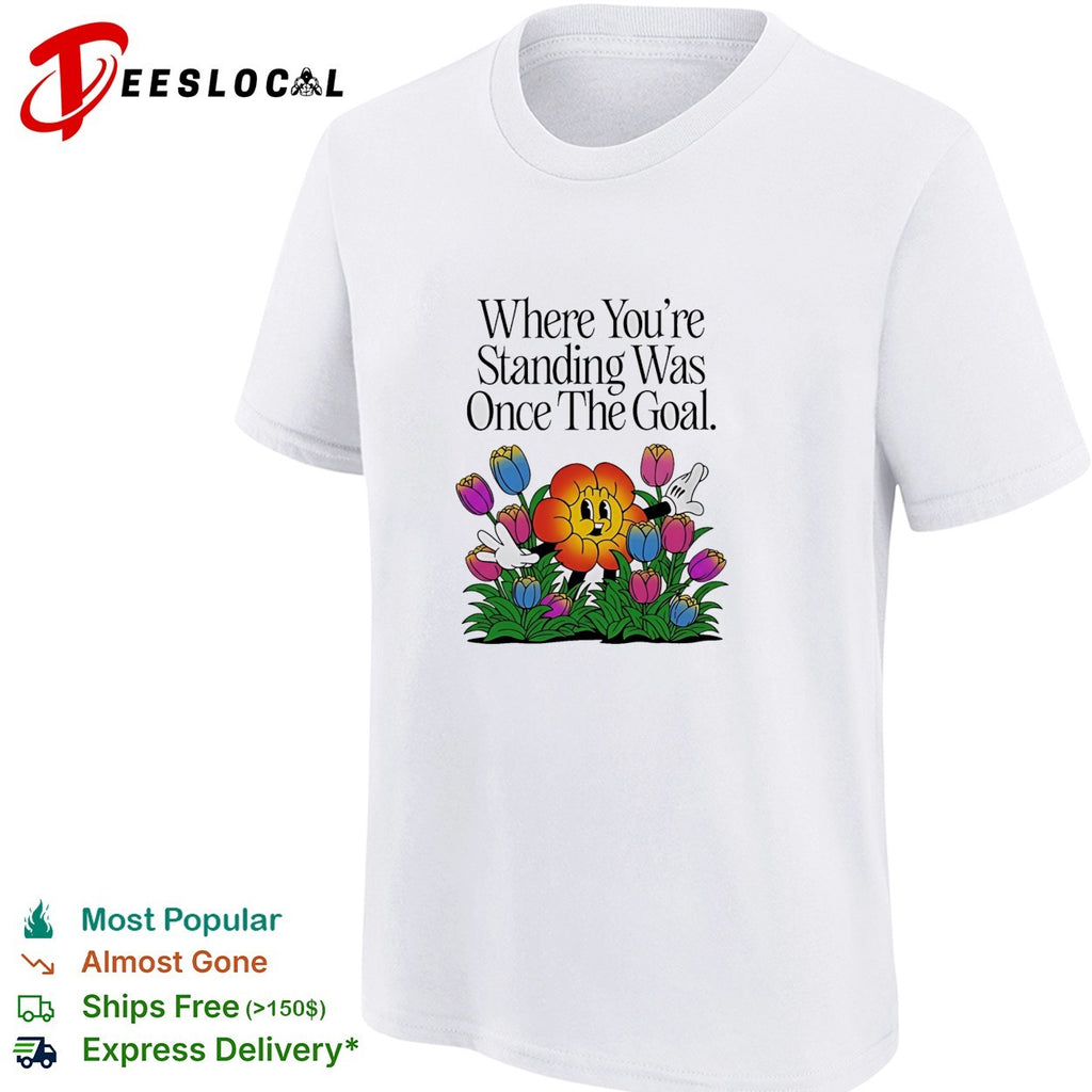 Where you’re standing was once the goal flower cartoon shirt