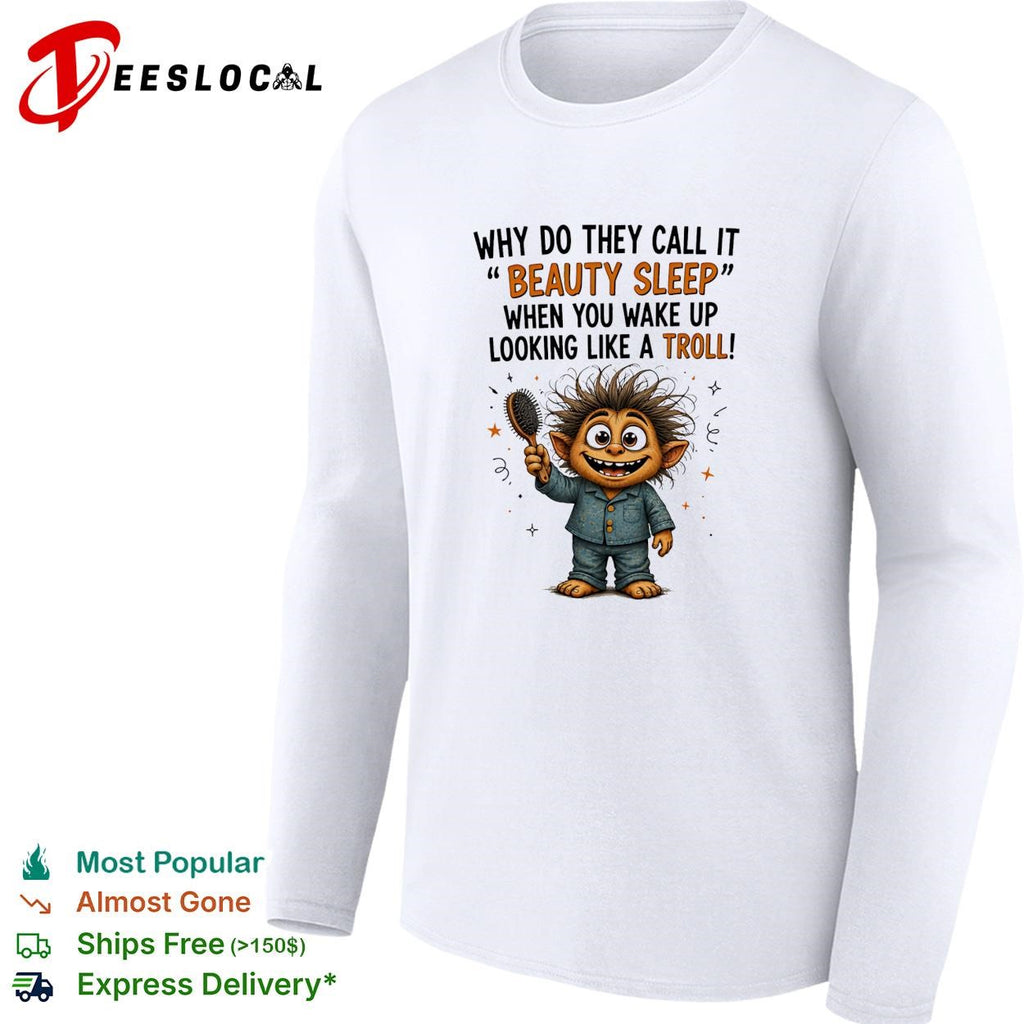 Why do they call it beauty sleep when you wake up looking like a troll shirt