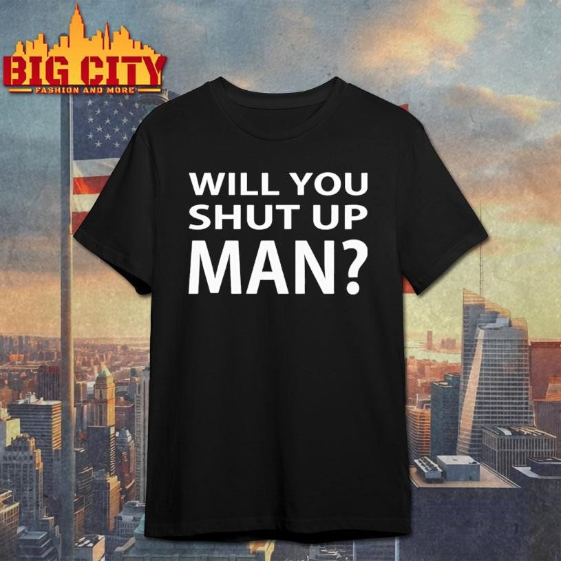 Will You Shut Up Man Shirt