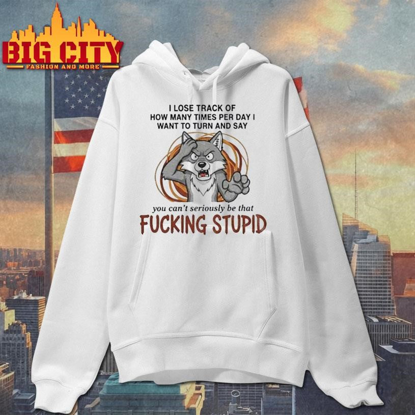 Wolf I lose track of how many times per day I want to turn and say you can’t seriously be that fucking stupid shirt