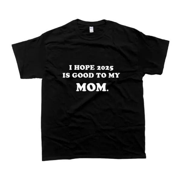 I Hope 2025 Is Good To My Mom Meaningful T-Shirt, For Men/Women
