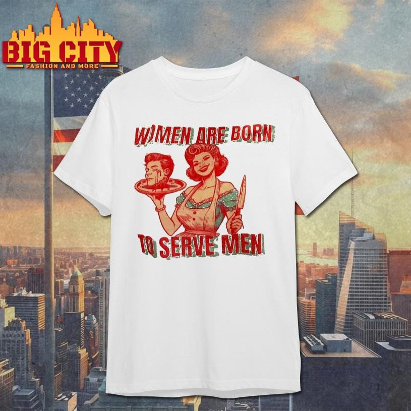 Women Are Born To Serve Men Shirt