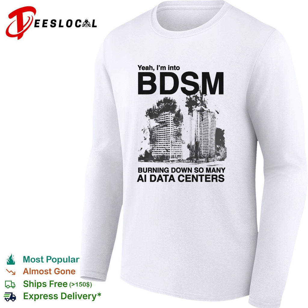 Yeah I’m into BDSM burning down so many AI data centers shirt