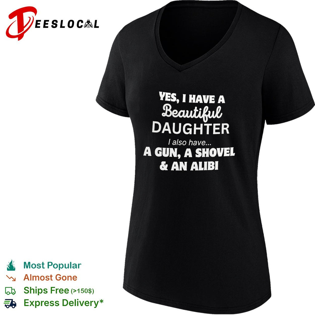 Yes I Have a Beautiful Daughter I also have a Gun a Shovel and an Alibi shirt