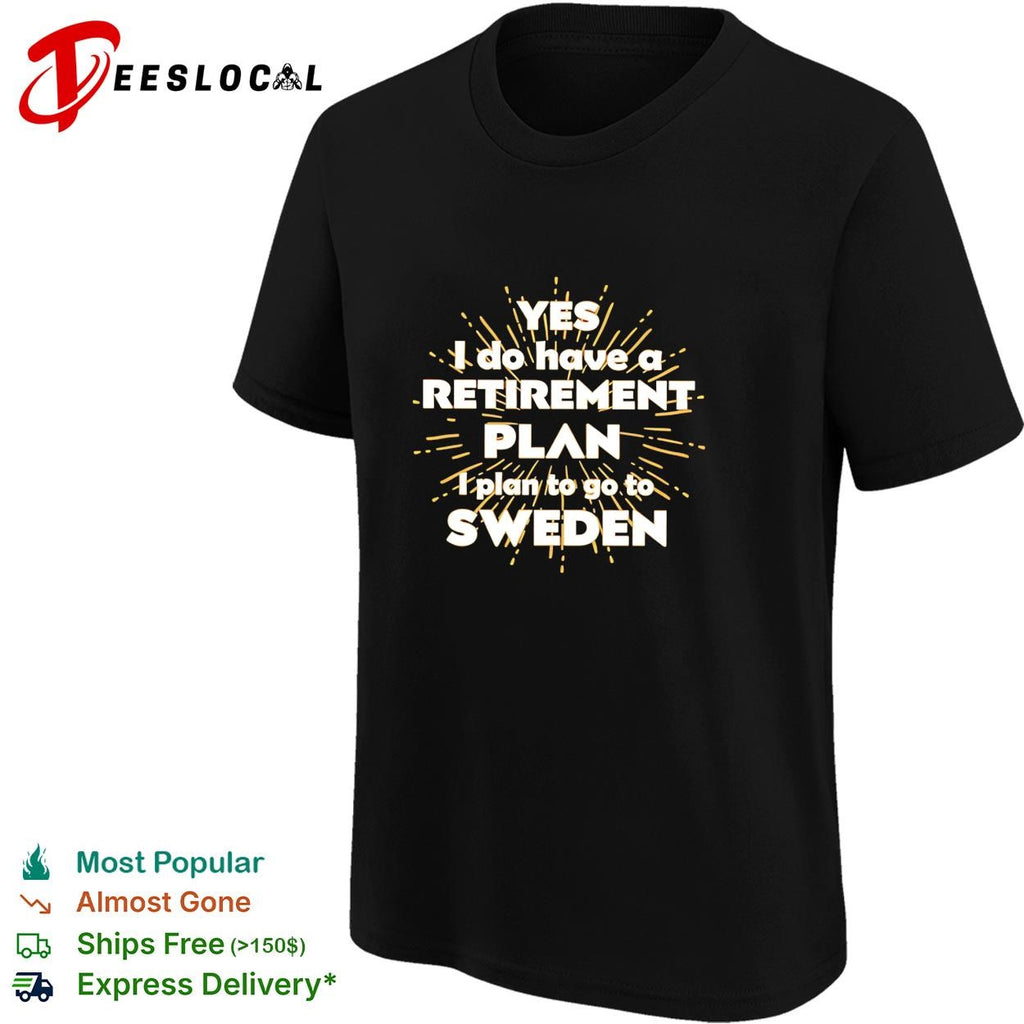 Yes I do have a retirement plan I plan to go to Sweden shirt