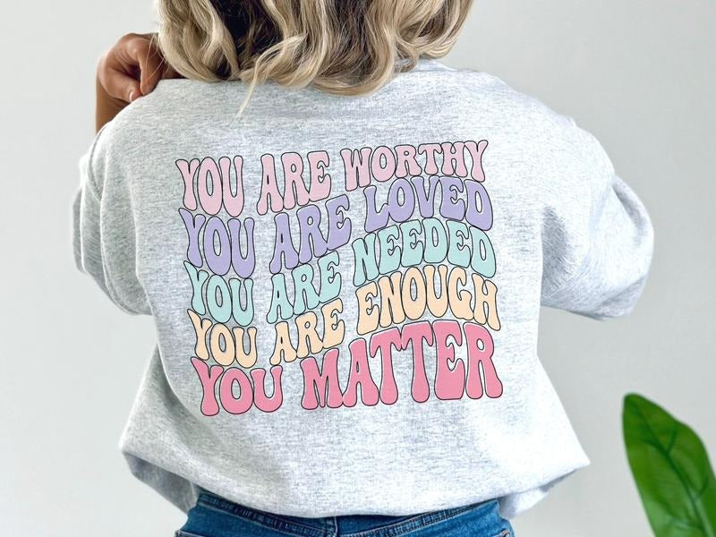 You Are Worthy, You Are Loved, You are Needed, You are Enough, You Matter Sweatshirt, Words on Back Mental Health...