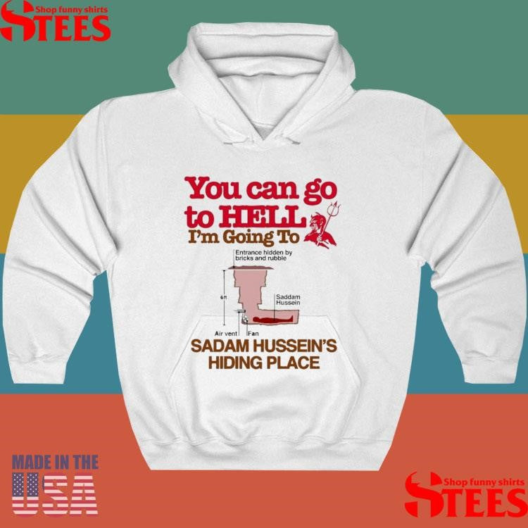 You Can Go To Hell Going To Entrance Hidden By Bricks And Rubble Air Vent Fan Saddam Hussein’s Hiding Place T-shirt