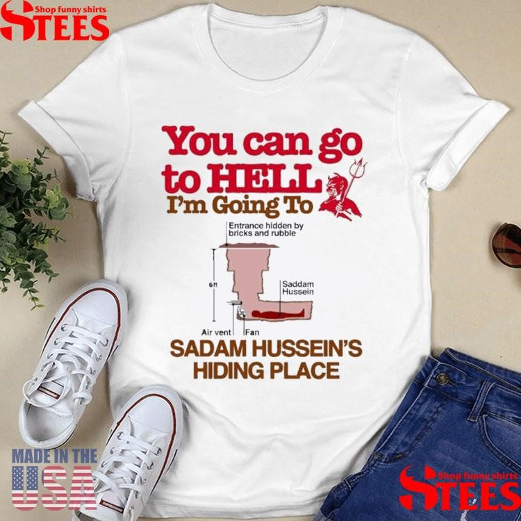 You Can Go To Hell Going To Entrance Hidden By Bricks And Rubble Air Vent Fan Saddam Hussein’s Hiding Place T-shirt