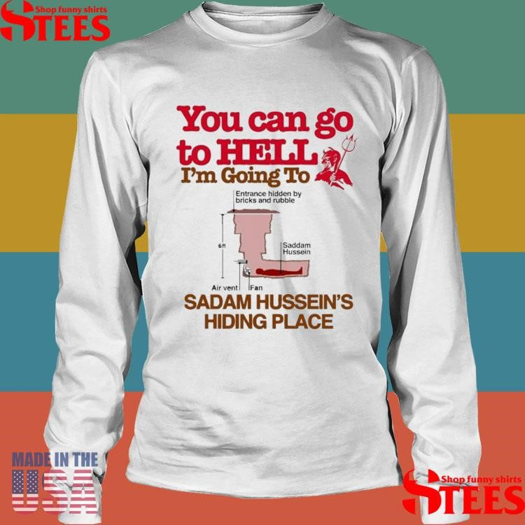 You Can Go To Hell Going To Entrance Hidden By Bricks And Rubble Air Vent Fan Saddam Hussein’s Hiding Place T-shirt