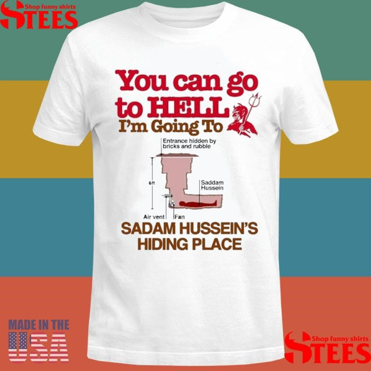 You Can Go To Hell Going To Entrance Hidden By Bricks And Rubble Air Vent Fan Saddam Hussein’s Hiding Place T-shirt