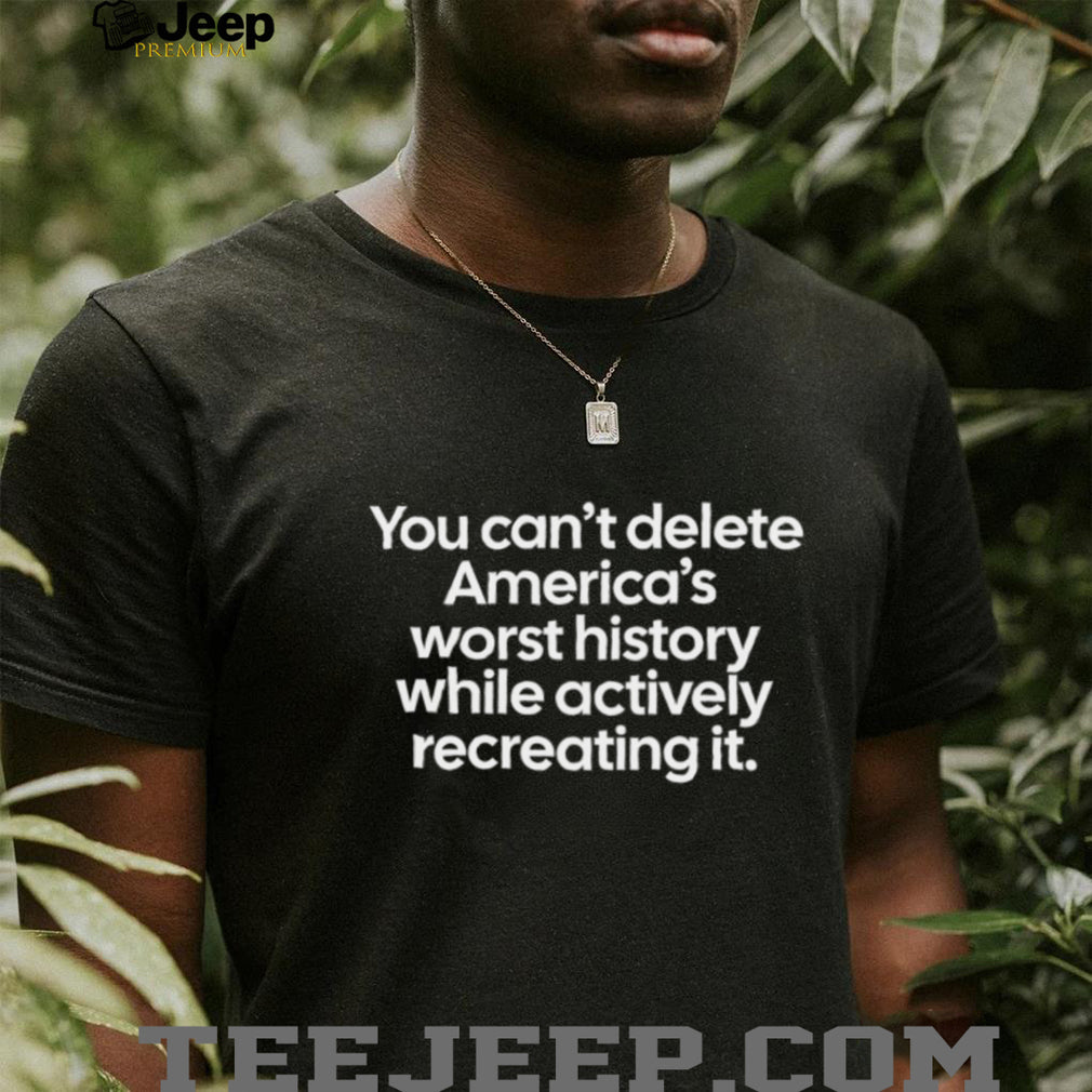 You Can’t Delete America’s Worst History Political Statement Tee
