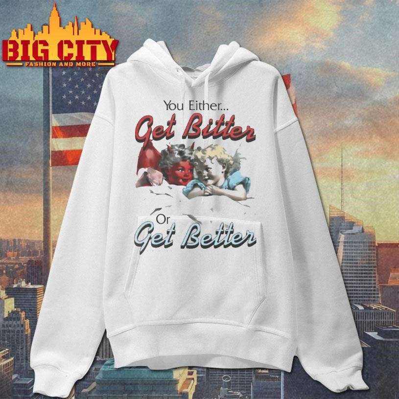 You Either Get Bitter Or Get Better Shirt